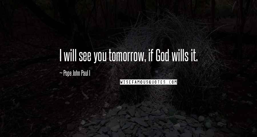 Pope John Paul I quotes: I will see you tomorrow, if God wills it.