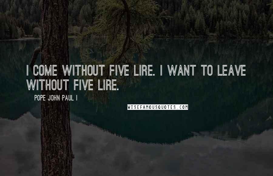 Pope John Paul I quotes: I come without five lire. I want to leave without five lire.