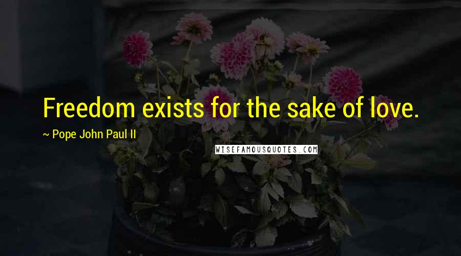 Pope John Paul II quotes: Freedom exists for the sake of love.
