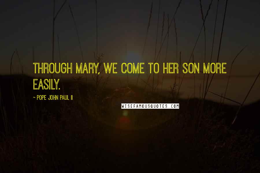 Pope John Paul II quotes: Through Mary, we come to her Son more easily.