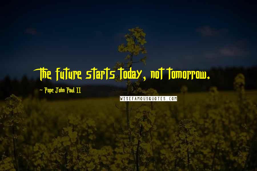 Pope John Paul II quotes: The future starts today, not tomorrow.