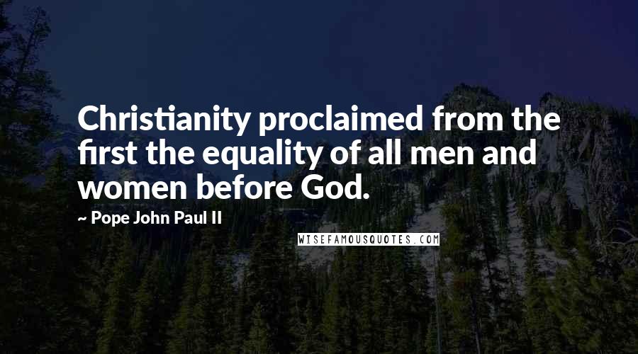 Pope John Paul II quotes: Christianity proclaimed from the first the equality of all men and women before God.