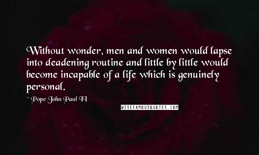 Pope John Paul II quotes: Without wonder, men and women would lapse into deadening routine and little by little would become incapable of a life which is genuinely personal.