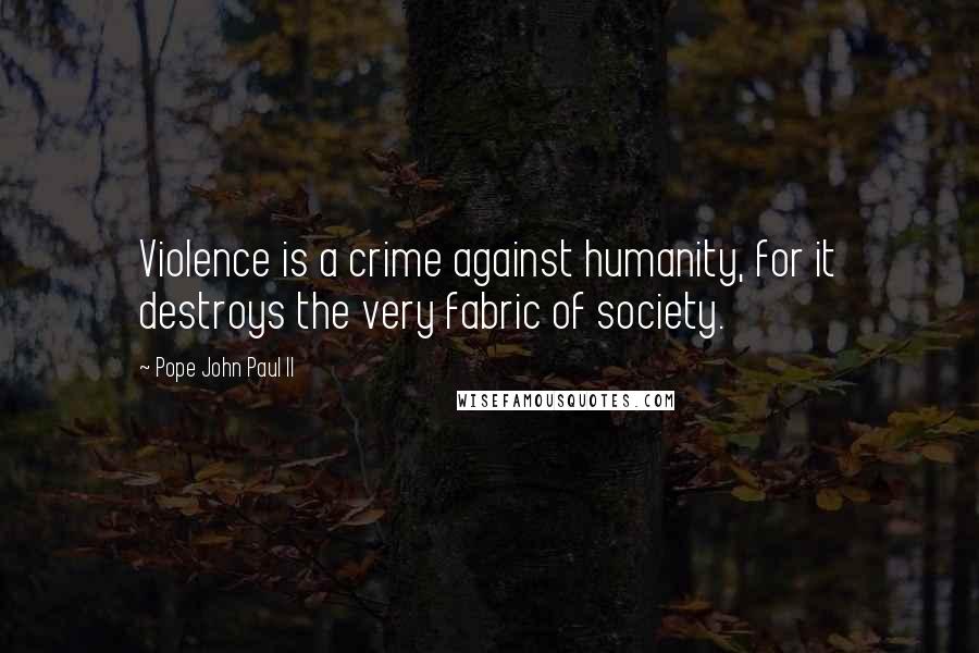 Pope John Paul II quotes: Violence is a crime against humanity, for it destroys the very fabric of society.