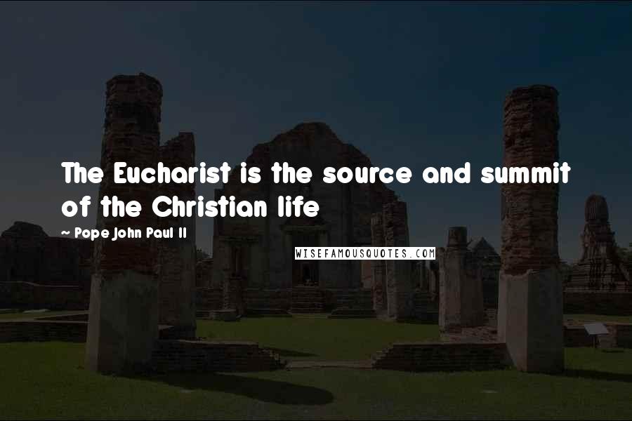 Pope John Paul II quotes: The Eucharist is the source and summit of the Christian life