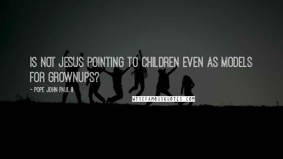 Pope John Paul II quotes: Is not Jesus pointing to children even as models for grownups?