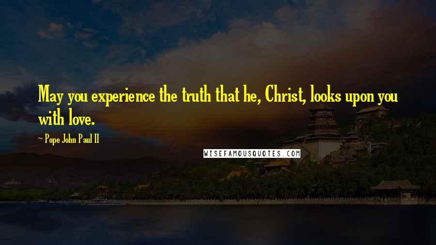 Pope John Paul II quotes: May you experience the truth that he, Christ, looks upon you with love.