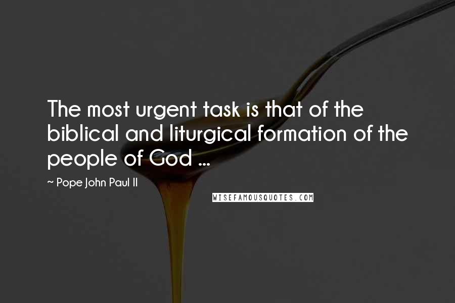 Pope John Paul II quotes: The most urgent task is that of the biblical and liturgical formation of the people of God ...