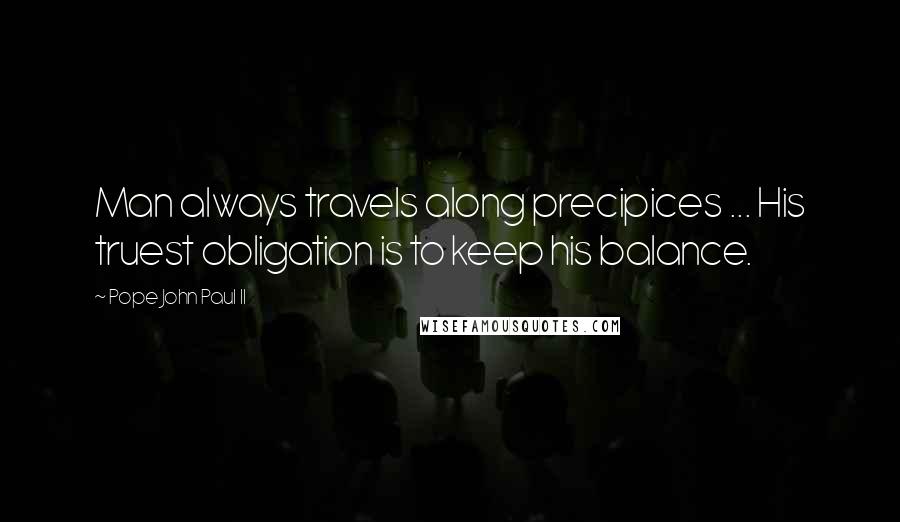 Pope John Paul II quotes: Man always travels along precipices ... His truest obligation is to keep his balance.