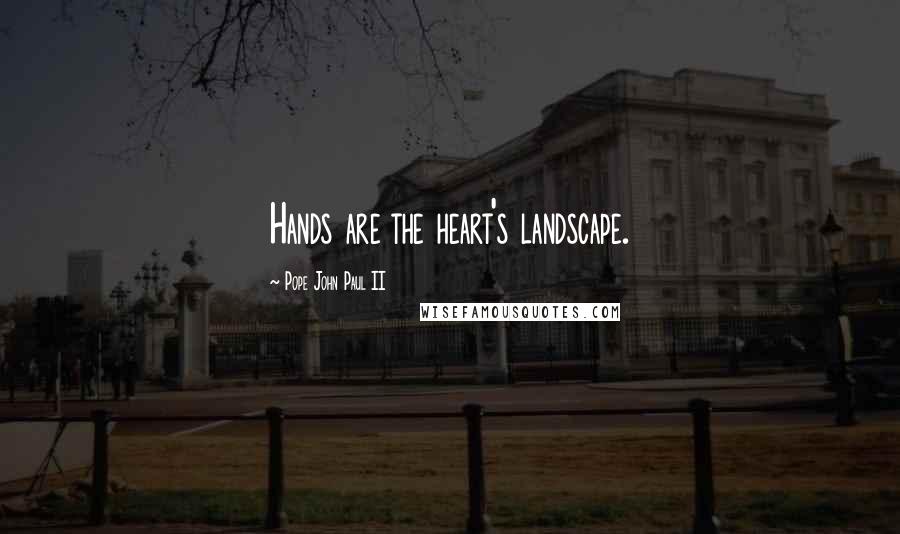 Pope John Paul II quotes: Hands are the heart's landscape.