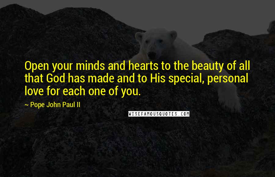 Pope John Paul II quotes: Open your minds and hearts to the beauty of all that God has made and to His special, personal love for each one of you.