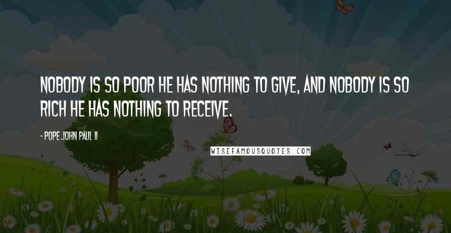 Pope John Paul II quotes: Nobody is so poor he has nothing to give, and nobody is so rich he has nothing to receive.