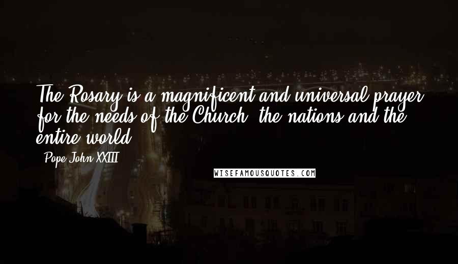 Pope John XXIII quotes: The Rosary is a magnificent and universal prayer for the needs of the Church, the nations and the entire world. Pope John XXIII quotes: The Rosary is a magnificent and universal prayer for the needs of the Church, the nations and the entire world.