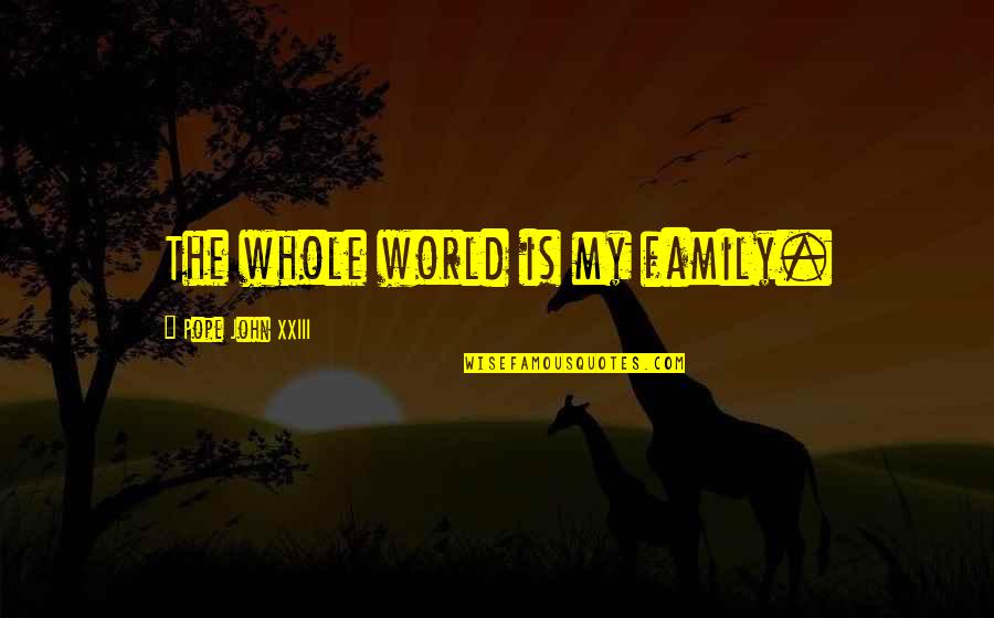 Pope John Xxiii Quotes By Pope John XXIII: The whole world is my family.