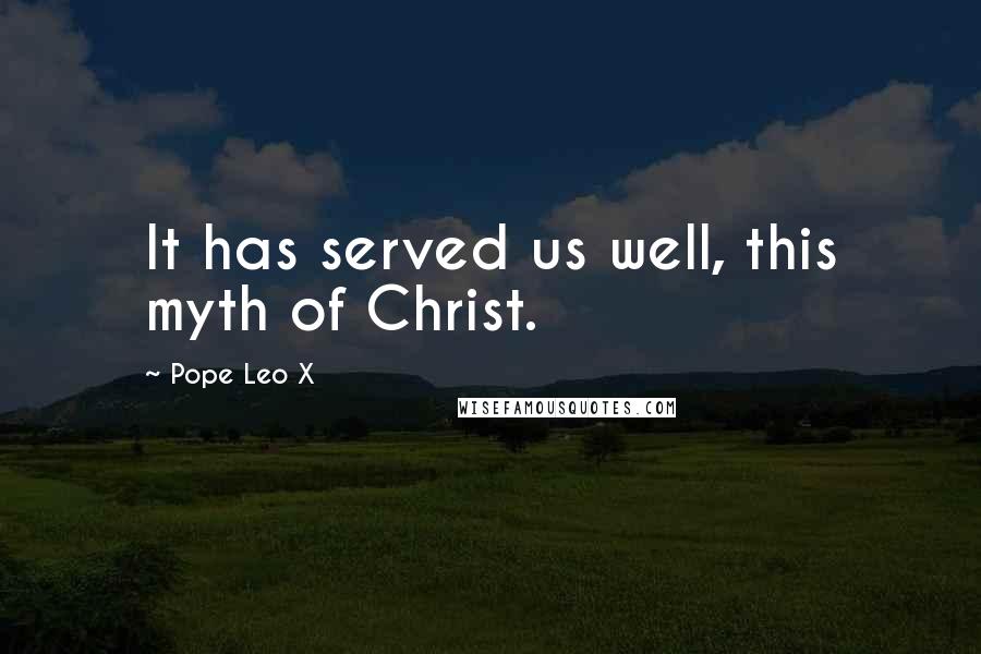 Pope Leo X quotes: It has served us well, this myth of Christ.