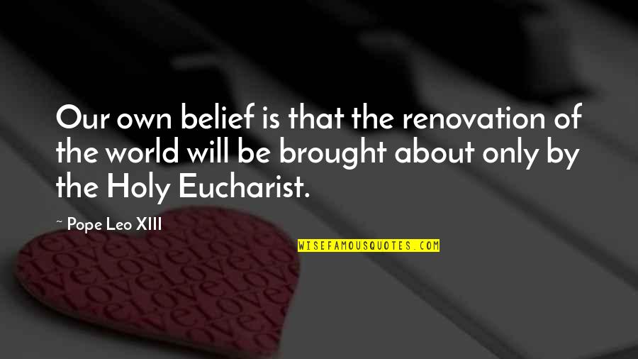 Pope Leo X Quotes By Pope Leo XIII: Our own belief is that the renovation of Pope Leo X Quotes By Pope Leo XIII: Our own belief is that the renovation of