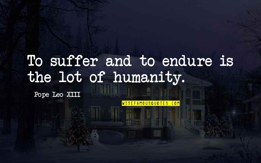 Pope Leo X Quotes By Pope Leo XIII: To suffer and to endure is the lot Pope Leo X Quotes By Pope Leo XIII: To suffer and to endure is the lot
