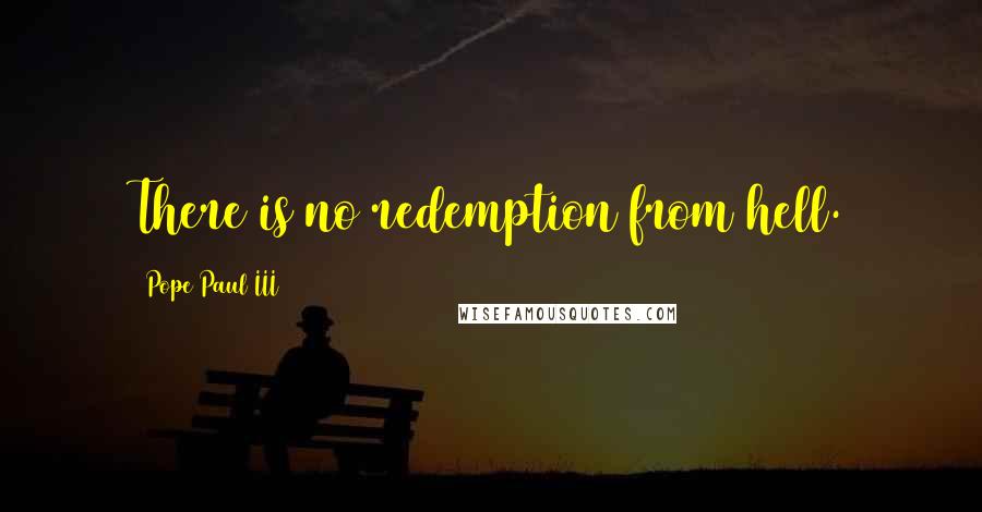 Pope Paul III quotes: There is no redemption from hell.
