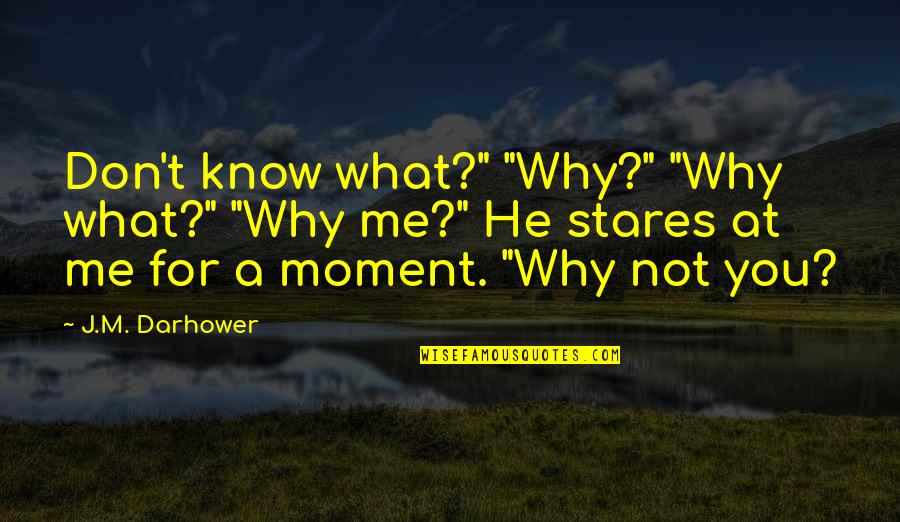 Pope Paul Iii Quotes By J.M. Darhower: Don't know what?" "Why?" "Why what?" "Why me?"