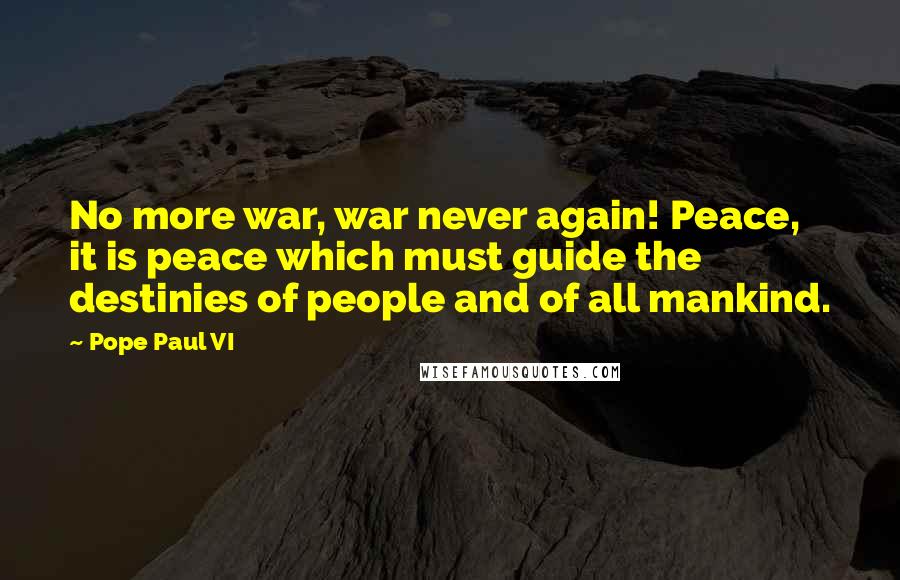 Pope Paul VI quotes: No more war, war never again! Peace, it is peace which must guide the destinies of people and of all mankind.