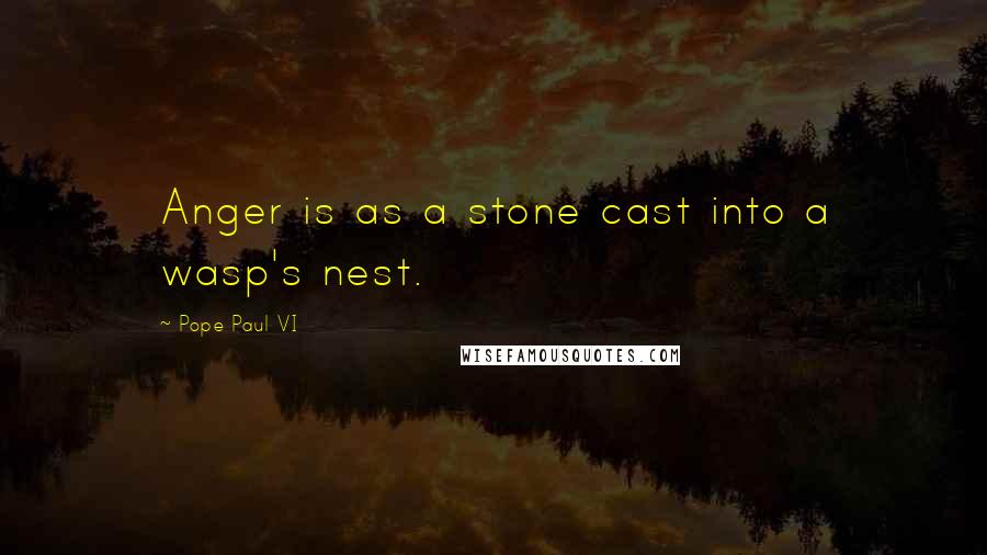 Pope Paul VI quotes: Anger is as a stone cast into a wasp's nest.