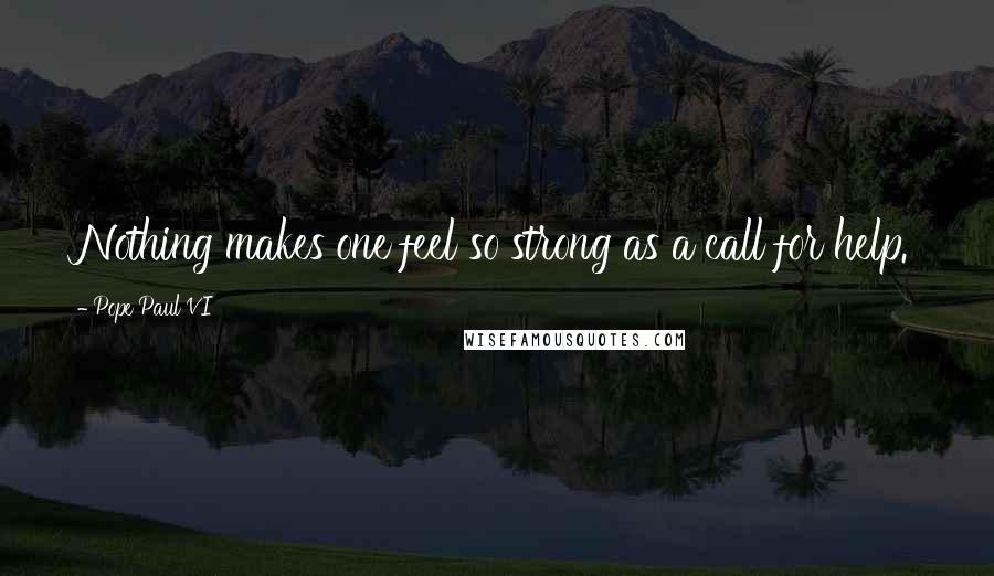 Pope Paul VI quotes: Nothing makes one feel so strong as a call for help.