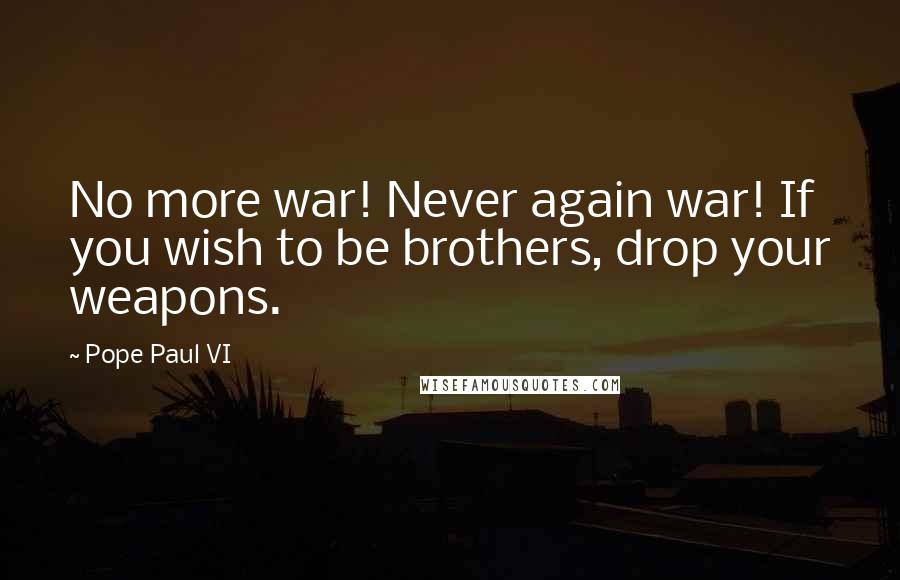 Pope Paul VI quotes: No more war! Never again war! If you wish to be brothers, drop your weapons.
