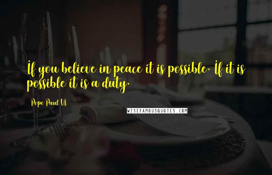 Pope Paul VI quotes: If you believe in peace it is possible. If it is possible it is a duty.