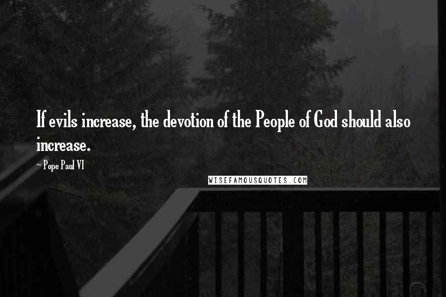 Pope Paul VI quotes: If evils increase, the devotion of the People of God should also increase.