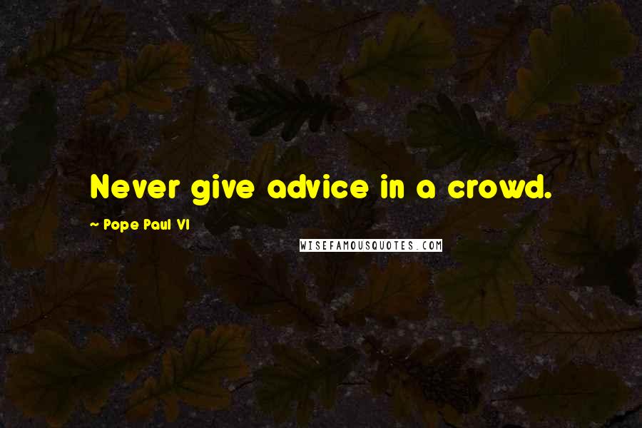 Pope Paul VI quotes: Never give advice in a crowd.