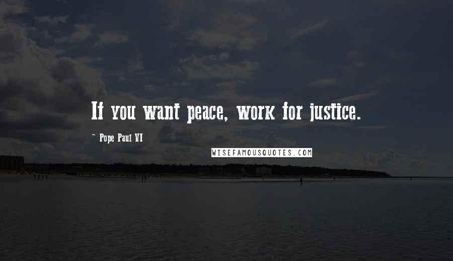 Pope Paul VI quotes: If you want peace, work for justice.