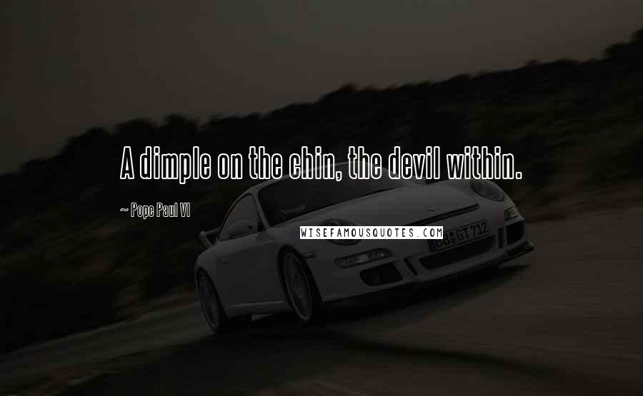 Pope Paul VI quotes: A dimple on the chin, the devil within.