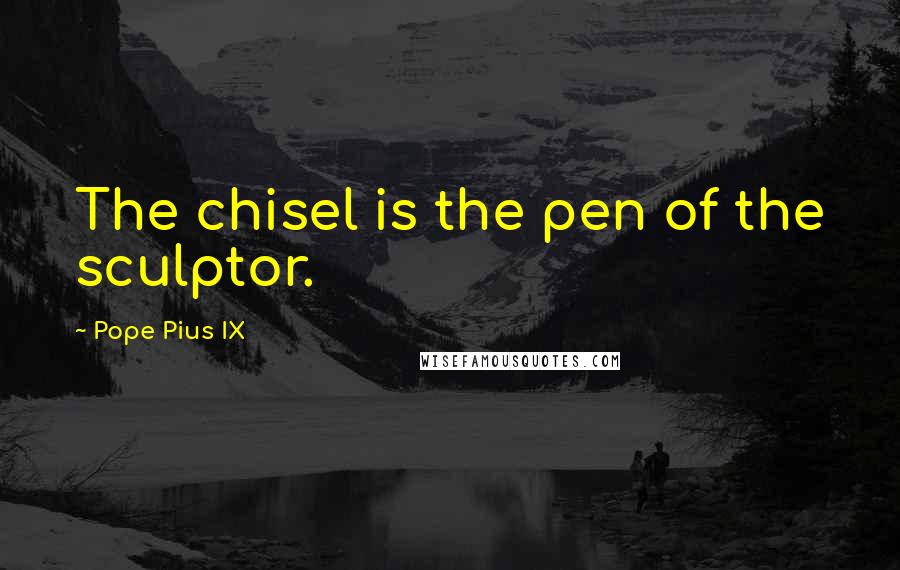 Pope Pius IX quotes: The chisel is the pen of the sculptor.