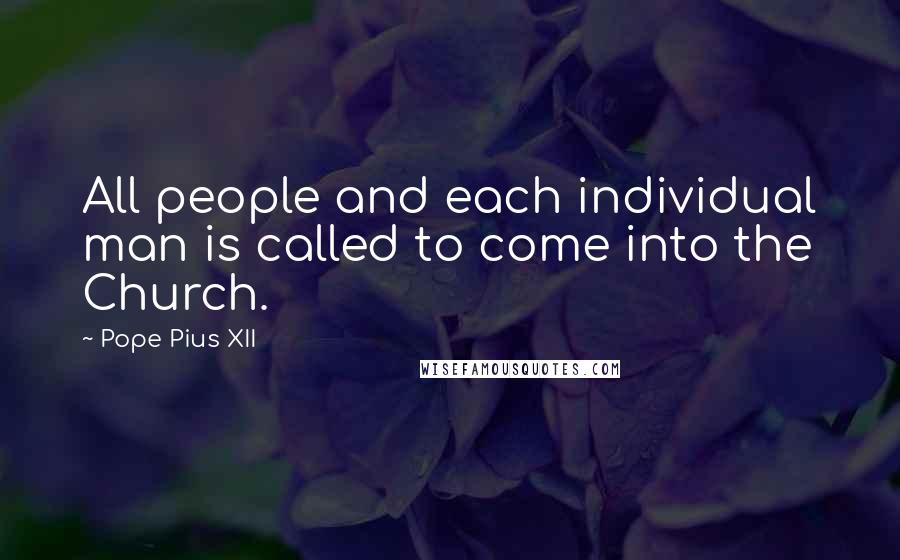 Pope Pius XII quotes: All people and each individual man is called to come into the Church.