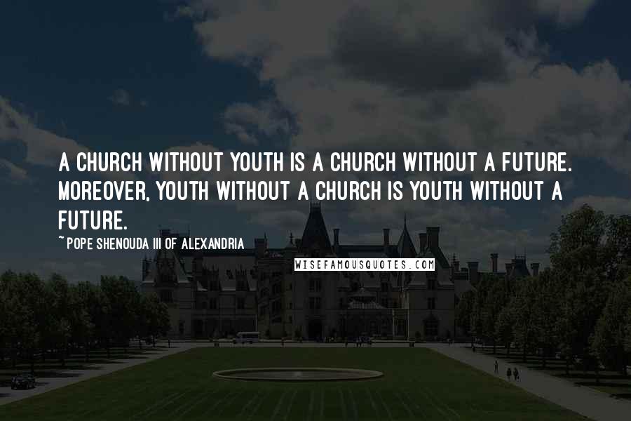 Pope Shenouda III Of Alexandria quotes: A Church without Youth is a Church without a future. Moreover, Youth without a Church is Youth without a future. Pope Shenouda III Of Alexandria quotes: A Church without Youth is a Church without a future. Moreover, Youth without a Church is Youth without a future.