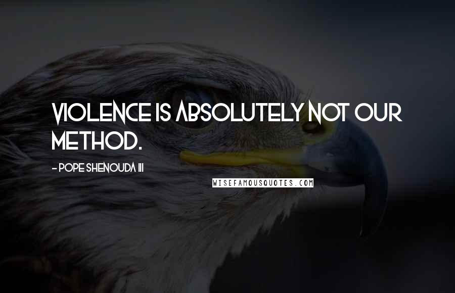 Pope Shenouda III quotes: Violence is absolutely not our method.