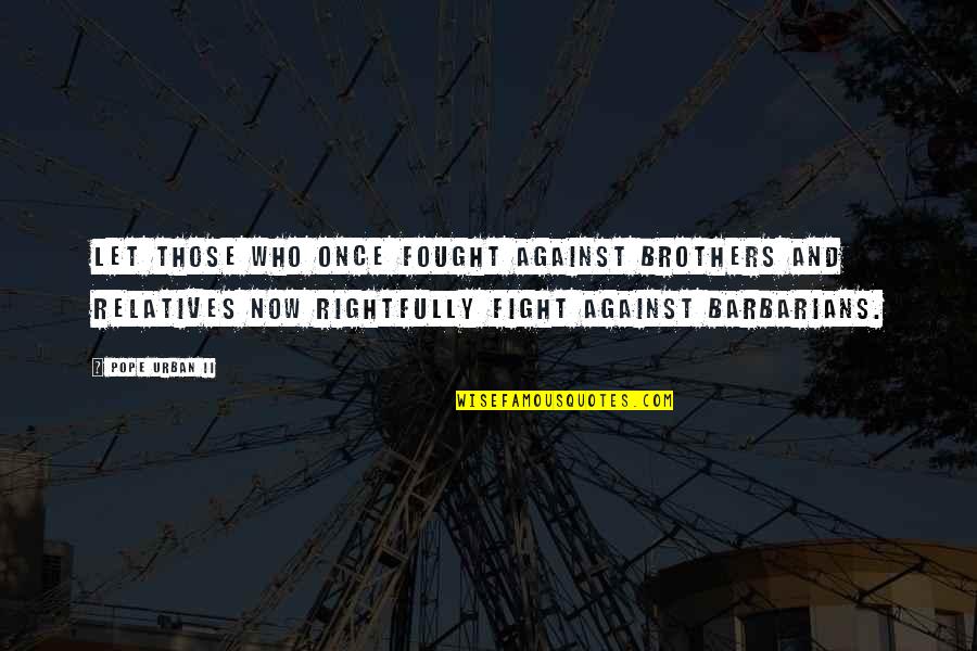 Pope Urban Ii Quotes By Pope Urban II: Let those who once fought against brothers and Pope Urban Ii Quotes By Pope Urban II: Let those who once fought against brothers and