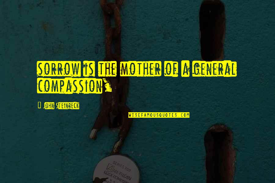 Poped Quotes By John Steinbeck: sorrow is the mother of a general compassion,