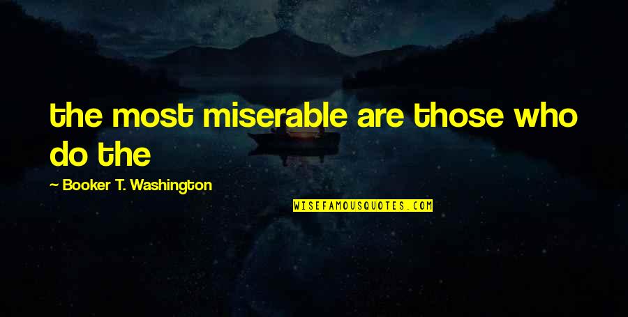 Popedoms Quotes By Booker T. Washington: the most miserable are those who do the Popedoms Quotes By Booker T. Washington: the most miserable are those who do the