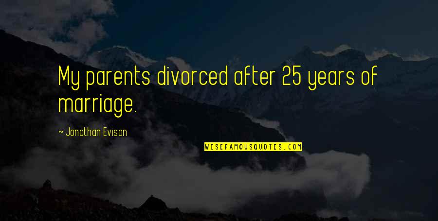 Popery Quotes By Jonathan Evison: My parents divorced after 25 years of marriage. Popery Quotes By Jonathan Evison: My parents divorced after 25 years of marriage.