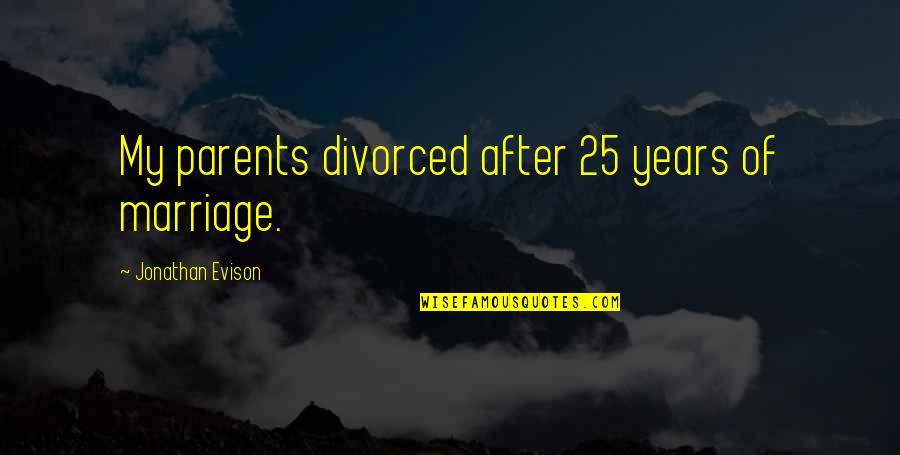 Popery Quotes By Jonathan Evison: My parents divorced after 25 years of marriage.