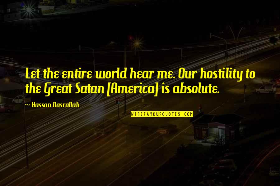 Popes Great Quotes By Hassan Nasrallah: Let the entire world hear me. Our hostility