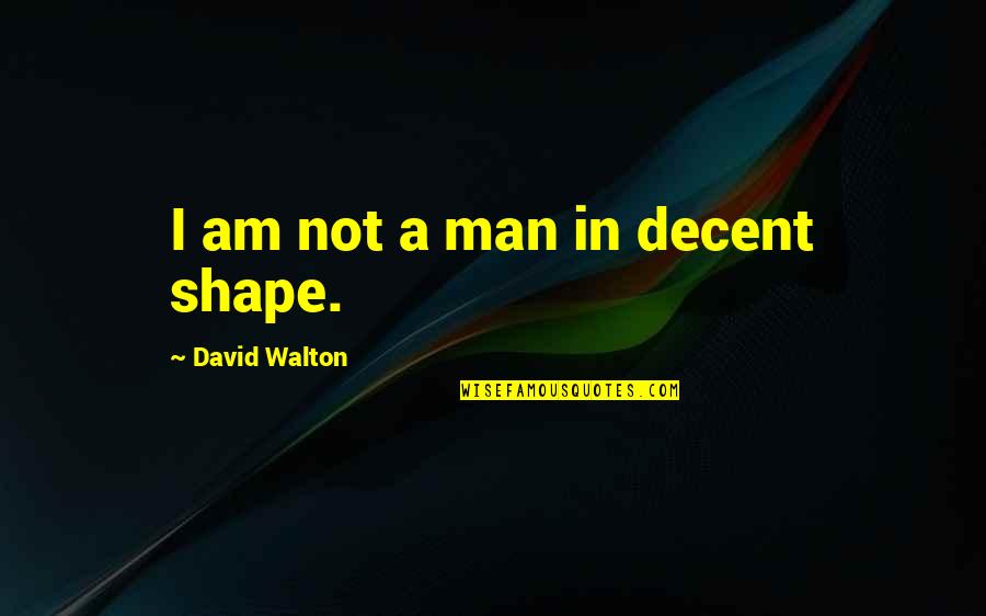 Popesco Song Quotes By David Walton: I am not a man in decent shape. Popesco Song Quotes By David Walton: I am not a man in decent shape.