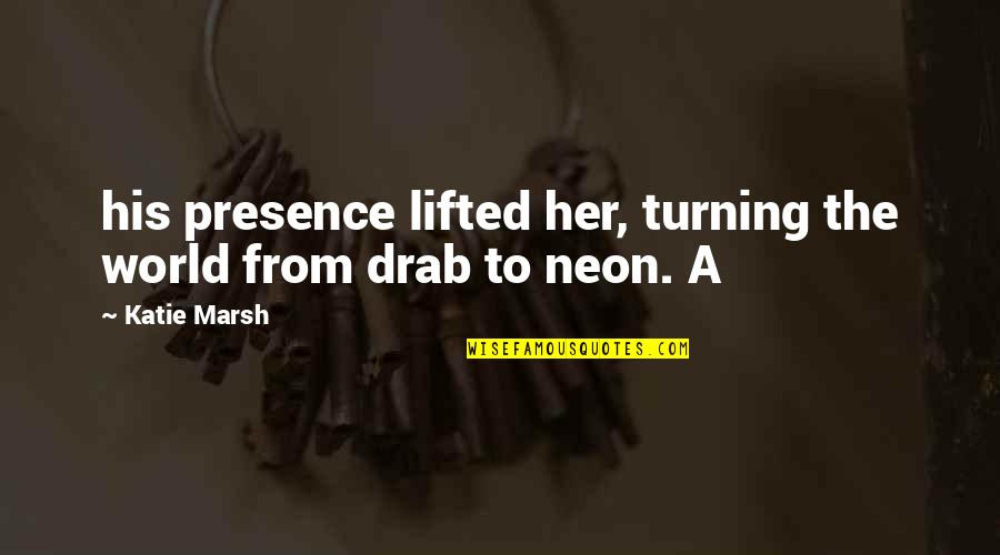 Popescu Alexandru Quotes By Katie Marsh: his presence lifted her, turning the world from