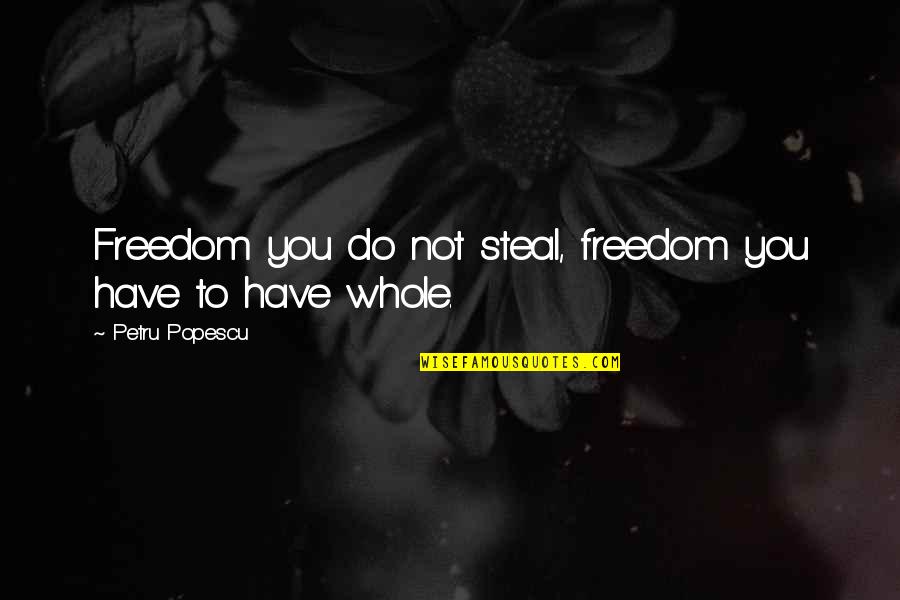 Popescu Quotes By Petru Popescu: Freedom you do not steal, freedom you have