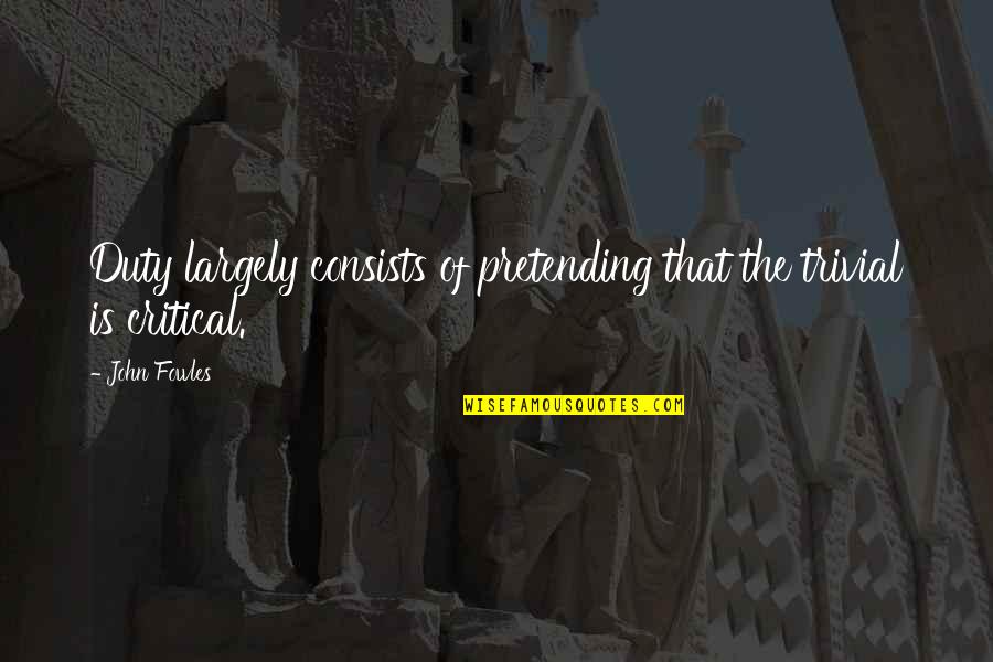 Popey Quotes By John Fowles: Duty largely consists of pretending that the trivial