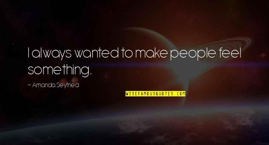 Popgun Presents Quotes By Amanda Seyfried: I always wanted to make people feel something.