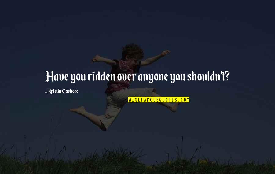 Popiolek Funeral Home Quotes By Kristin Cashore: Have you ridden over anyone you shouldn't? Popiolek Funeral Home Quotes By Kristin Cashore: Have you ridden over anyone you shouldn't?