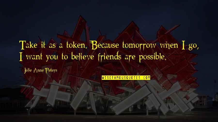 Popish Cruelties Quotes By Julie Anne Peters: Take it as a token. Because tomorrow when