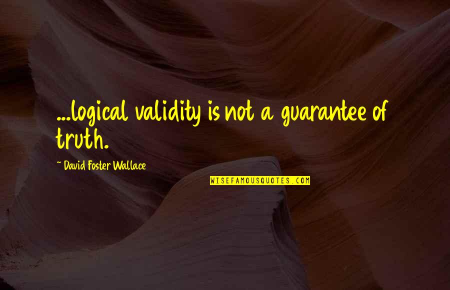 Popkin Popkin Quotes By David Foster Wallace: ...logical validity is not a guarantee of truth. Popkin Popkin Quotes By David Foster Wallace: ...logical validity is not a guarantee of truth.